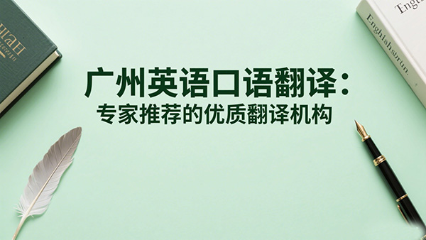 广州英语口语翻译：专家推荐的优质翻译机构