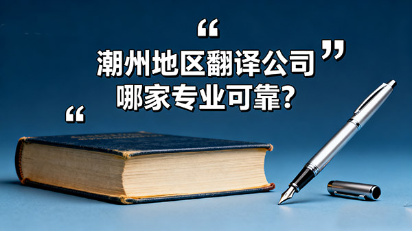 潮州地区翻译公司哪家专业可靠？